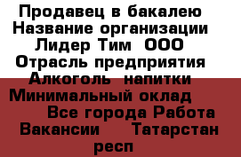 Продавец в бакалею › Название организации ­ Лидер Тим, ООО › Отрасль предприятия ­ Алкоголь, напитки › Минимальный оклад ­ 28 350 - Все города Работа » Вакансии   . Татарстан респ.